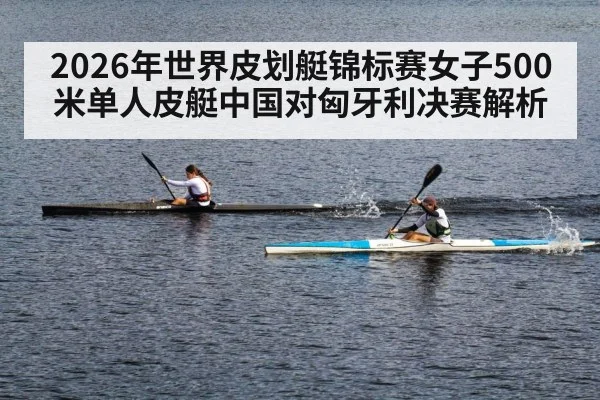 2026年世界皮划艇锦标赛女子500米单人皮艇中国对匈牙利决赛解析